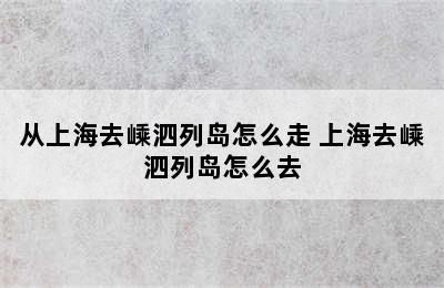 从上海去嵊泗列岛怎么走 上海去嵊泗列岛怎么去